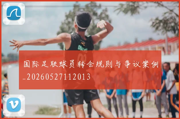 国际足联球员转会规则与争议案例_20260527112013