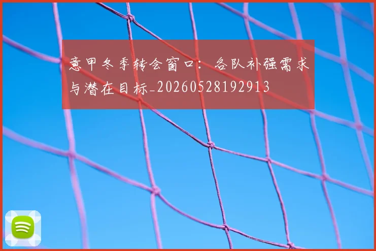 意甲冬季转会窗口：各队补强需求与潜在目标_20260528192913