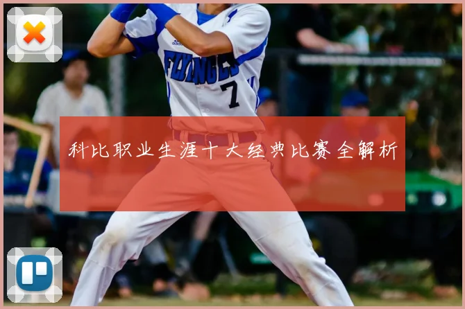 科比职业生涯十大经典比赛全解析