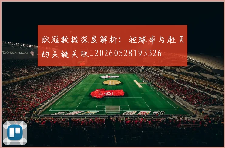 欧冠数据深度解析：控球率与胜负的关键关联_20260528193326