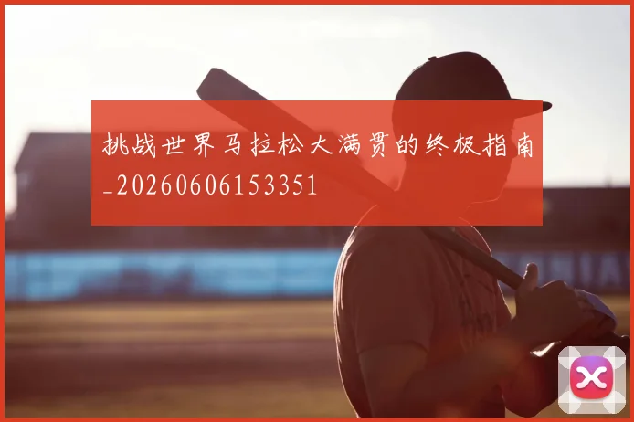 挑战世界马拉松大满贯的终极指南_20260606153351