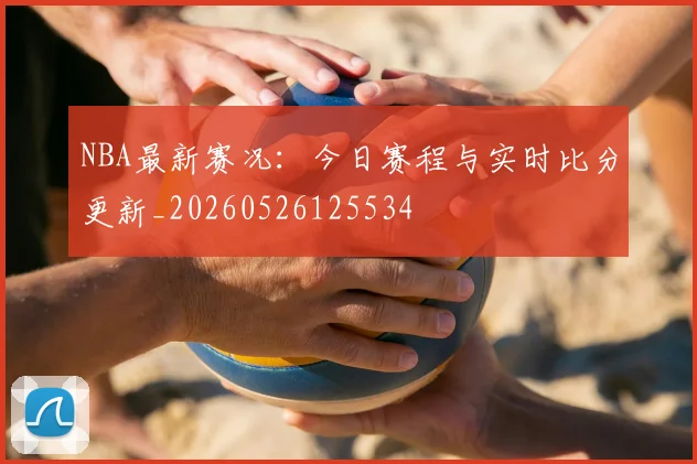 NBA最新赛况:今日赛程与实时比分更新_20260526125534