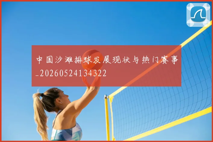 中国沙滩排球发展现状与热门赛事_20260524134322