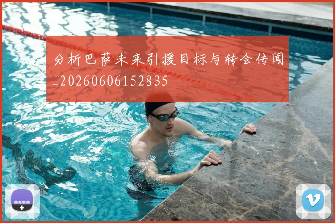 分析巴萨未来引援目标与转会传闻_20260606152835