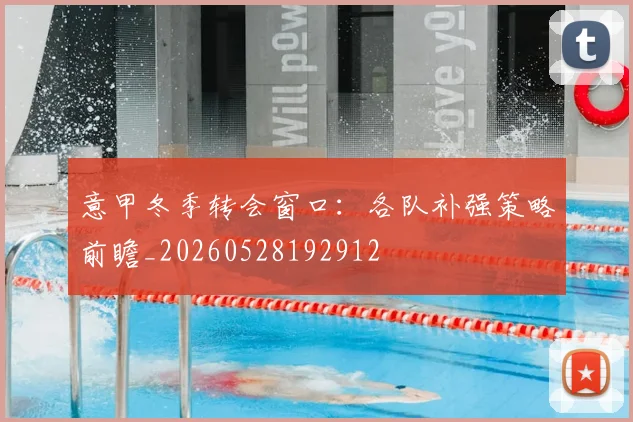 意甲冬季转会窗口:各队补强策略前瞻_20260528192912