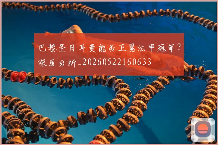 巴黎圣日耳曼能否卫冕法甲冠军？深度分析_20260522160633