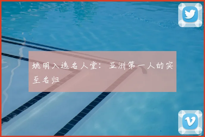 姚明入选名人堂:亚洲第一人的实至名归