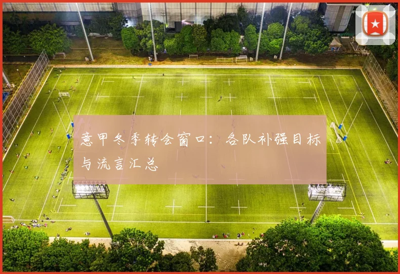 意甲冬季转会窗口:各队补强目标与流言汇总