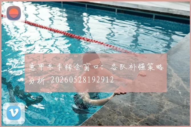 意甲冬季转会窗口：各队补强策略分析_20260528192912