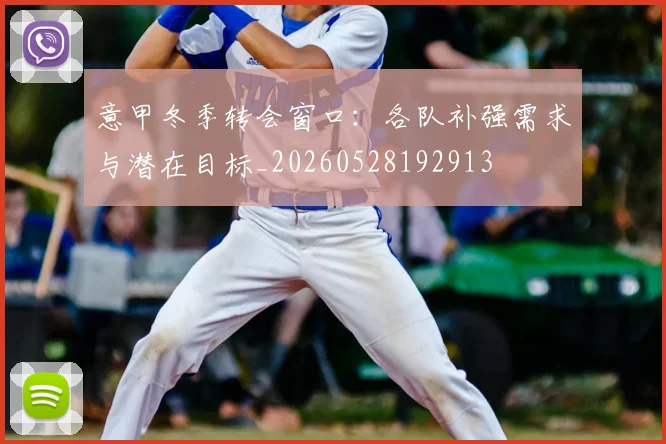 意甲冬季转会窗口:各队补强需求与潜在目标_20260528192913