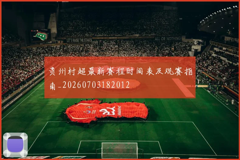 贵州村超最新赛程时间表及观赛指南_20260703182012