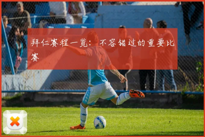 拜仁赛程一览：不容错过的重要比赛