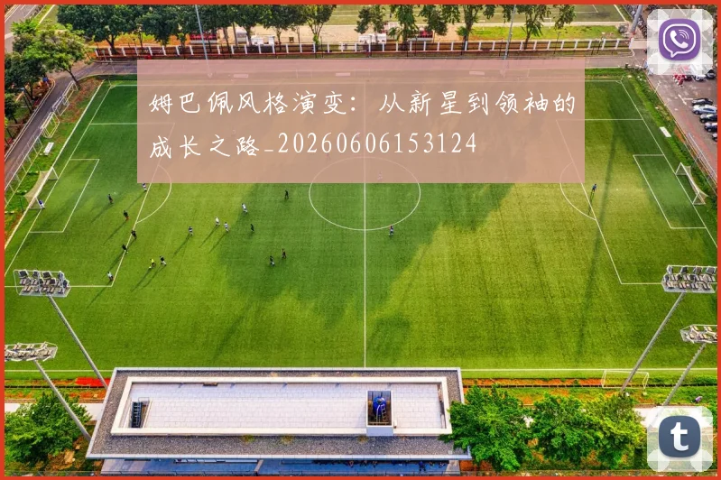 姆巴佩风格演变:从新星到领袖的成长之路_20260606153124